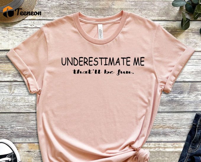 Underestimate Me Shirt, Believe In Yourself T-Shirt, Trendy Shirt, Be You Shirt, Motivational Shirt, Inspirational Shirt, Self Love Shirt 1