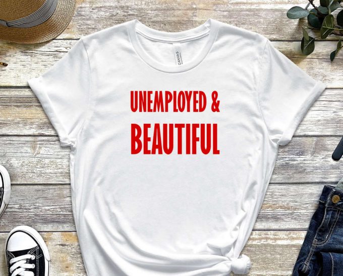 Unemployed &Amp; Beautiful Shirt, Unemployed Tee, Beautiful Shirt, Graduate Shirt, Freshmen Shirt, Job Shirt, Gift For Friend, Unisex Shirt 2