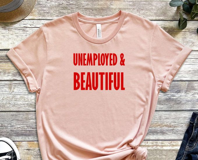 Unemployed &Amp; Beautiful Shirt, Unemployed Tee, Beautiful Shirt, Graduate Shirt, Freshmen Shirt, Job Shirt, Gift For Friend, Unisex Shirt 3