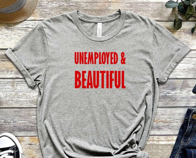 Unemployed &Amp; Beautiful Shirt, Unemployed Tee, Beautiful Shirt, Graduate Shirt, Freshmen Shirt, Job Shirt, Gift For Friend, Unisex Shirt 4