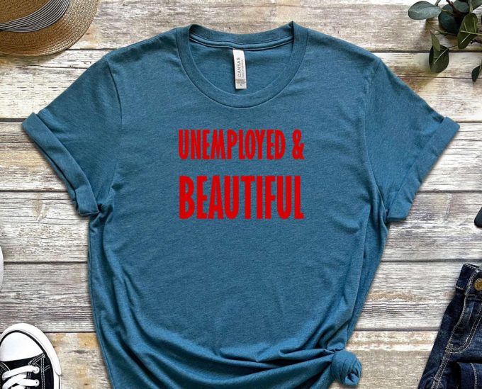 Unemployed &Amp; Beautiful Shirt, Unemployed Tee, Beautiful Shirt, Graduate Shirt, Freshmen Shirt, Job Shirt, Gift For Friend, Unisex Shirt 6