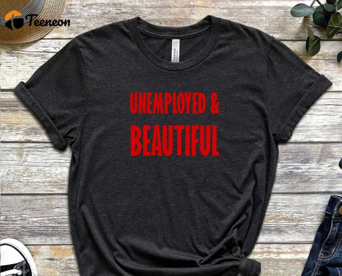 Unemployed &Amp;Amp; Beautiful Shirt, Unemployed Tee, Beautiful Shirt, Graduate Shirt, Freshmen Shirt, Job Shirt, Gift For Friend, Unisex Shirt 1