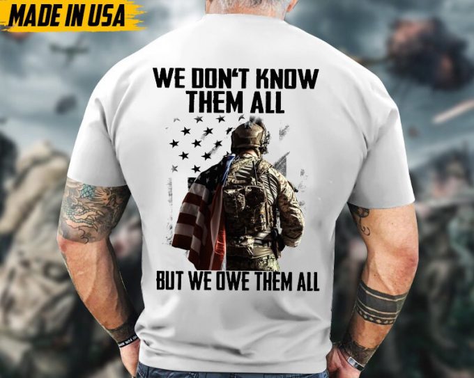 We Don'T Know Them All, But We Owe Them Veteran Shirt, Solider Veteran Unisex Shirt, Veterans Day Gifts Idea For Dad, Grandpa 6