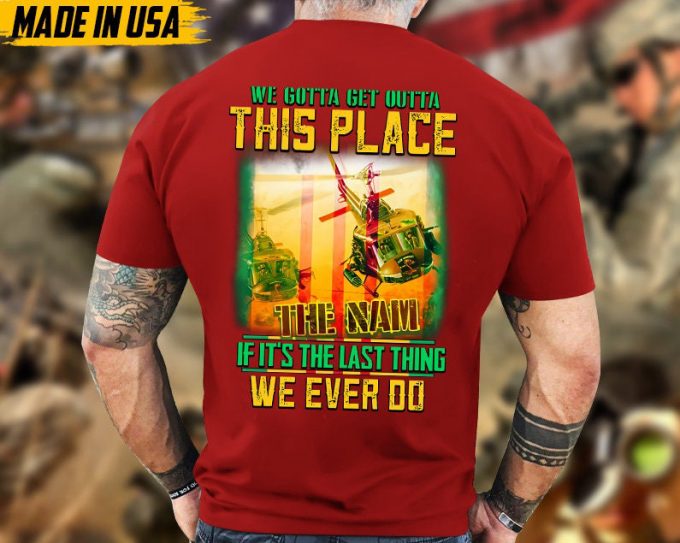 We Gotta Get Outta This Place If It'S The Last Thing We Ever Do, Vietnam Veteran T-Shirt, Vietnam Veteran Gift, Patriotic Fathers Day Gift 3