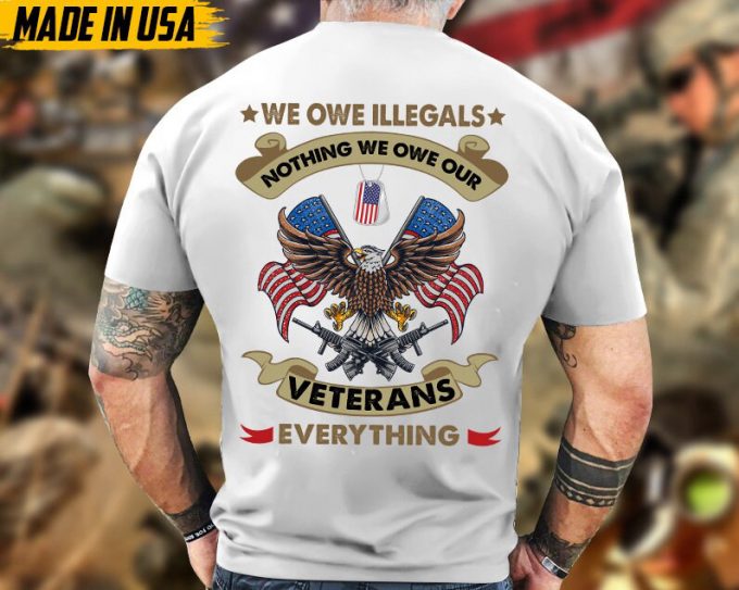 We Owe Illegals Nothing, We Owe Our Veterans Everything, Proud Veteran Shirt, Gifts For Dad Grandpa On Veterans Day, Veteran Unisex Shirt 2