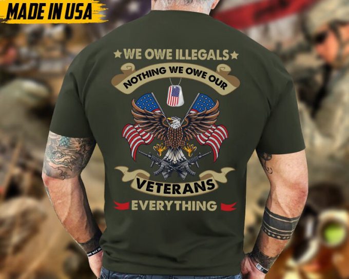 We Owe Illegals Nothing, We Owe Our Veterans Everything, Proud Veteran Shirt, Gifts For Dad Grandpa On Veterans Day, Veteran Unisex Shirt 3