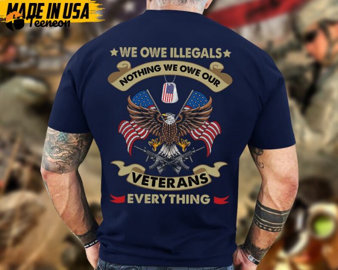 We Owe Illegals Nothing, We Owe Our Veterans Everything, Proud Veteran Shirt, Gifts For Dad Grandpa On Veterans Day, Veteran Unisex Shirt 1