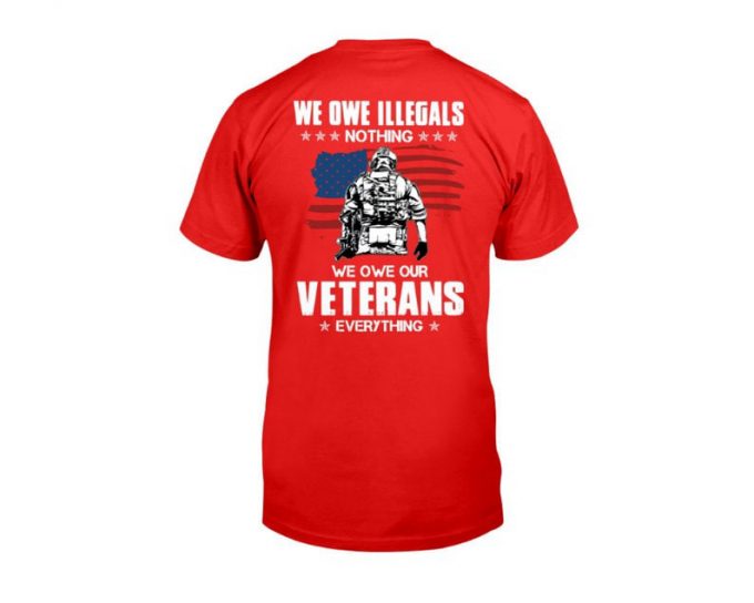 We Owe Illegals Nothing We Owe Our Veterans Everything Tshirt, Shirt For Father, Best Gift For Veteran, Shirt For Him, Veteran Gift 2