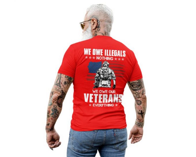 We Owe Illegals Nothing We Owe Our Veterans Everything Tshirt, Shirt For Father, Best Gift For Veteran, Shirt For Him, Veteran Gift 4