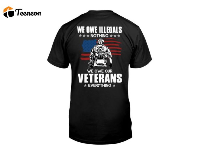 We Owe Illegals Nothing We Owe Our Veterans Everything Tshirt, Shirt For Father, Best Gift For Veteran, Shirt For Him, Veteran Gift 1