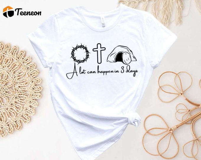 Easter Family Shirt: A Lot Can Happen In 7 Days - Christian Faith He Is Risen 1