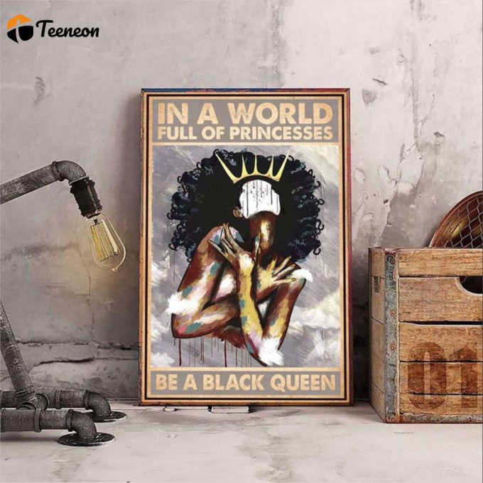 Black Woman Black Queen In A World Full Of Princess Be A Black Queen Poster For Home Decor Gift For Home Decor Gift 1