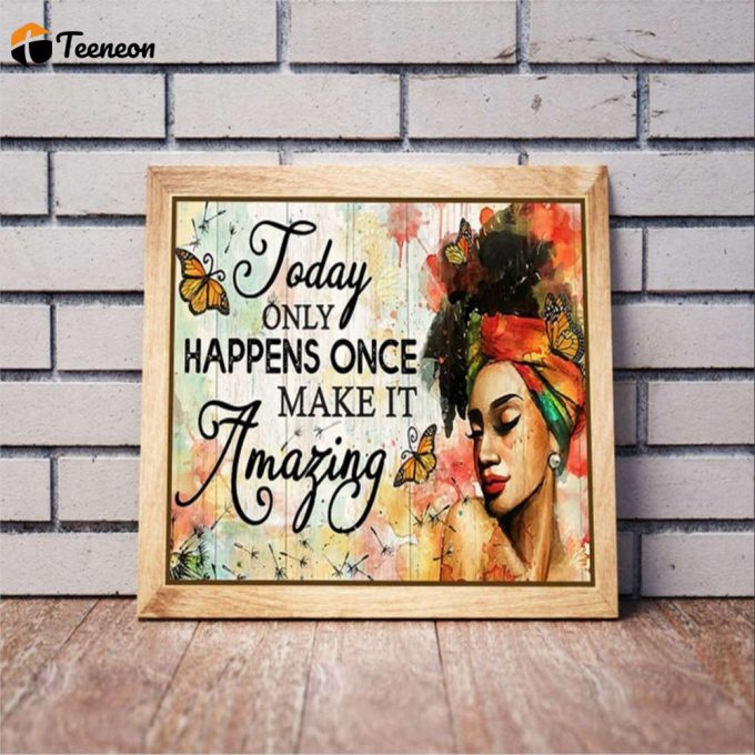 Black Woman Today Only Happens Once Make It Amazing Poster For Home Decor Gift For Home Decor Gift 1