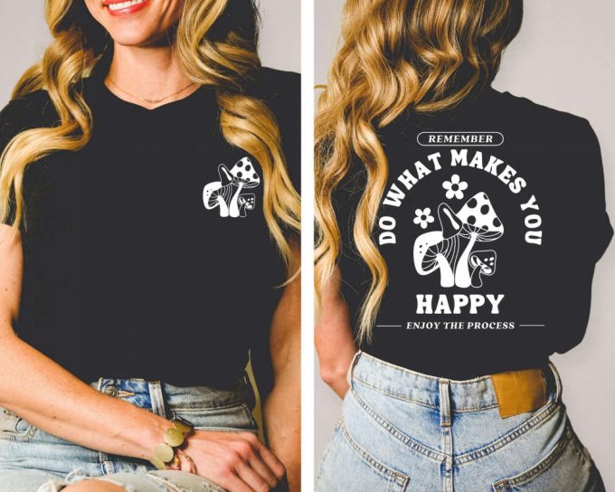 Do What Makes You Happy Shirt, Front And Back Quote Shirts, Mushroom Retro Shirt, Hippie Tee, Positive Shirt, Trippin Shirt, Gift For Her 2