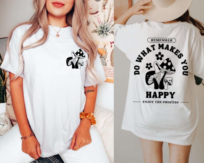 Do What Makes You Happy Shirt, Front And Back Quote Shirts, Mushroom Retro Shirt, Hippie Tee, Positive Shirt, Trippin Shirt, Gift For Her 3