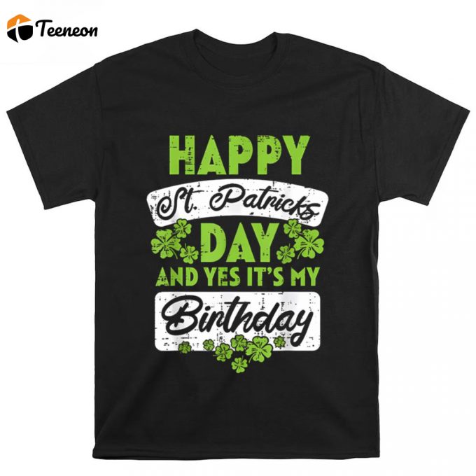 Happy St Patricks Day And Yes It’s My Birthday Shamrock Born Irish Bday T Shirt 1