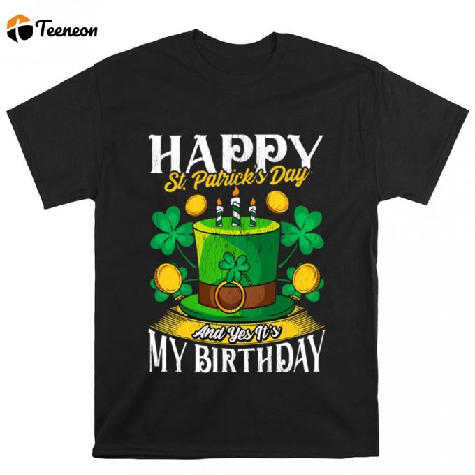 Happy St. Patricks Day And Yes It’s My Birthday T Shirt 1