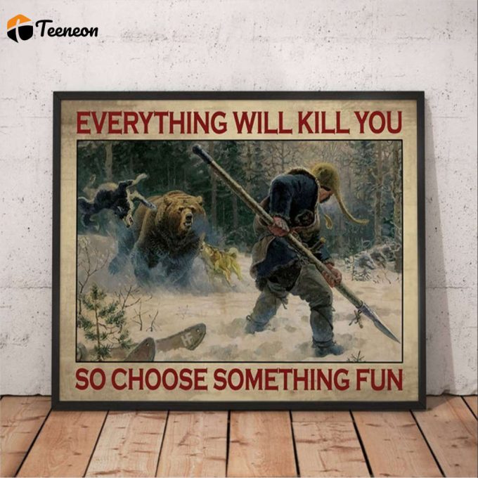 Hunting Bear Everything Will Kill You So Choose Something Fun Poster For Home Decor Gift For Home Decor Gift 1