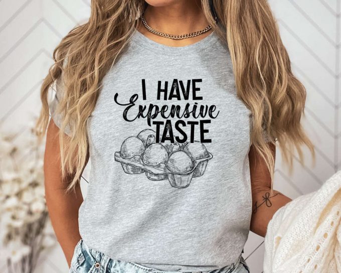 I Have Expensive Taste Shirt, Funny Eggs T-Shirt,Funny Chicken Shirt,Trending Shirt, Funny Egg Dealer Shirt,Chicken Lover Shirt,Gift For Her 2