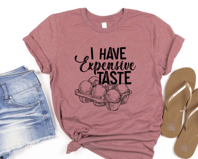 I Have Expensive Taste Shirt, Funny Eggs T-Shirt,Funny Chicken Shirt,Trending Shirt, Funny Egg Dealer Shirt,Chicken Lover Shirt,Gift For Her 3