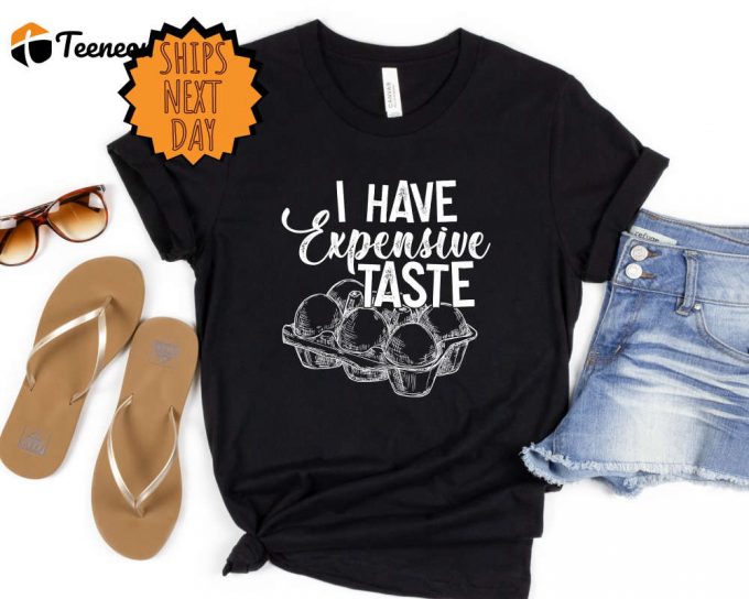 I Have Expensive Taste Shirt, Funny Eggs T-Shirt,Funny Chicken Shirt,Trending Shirt, Funny Egg Dealer Shirt,Chicken Lover Shirt,Gift For Her 1