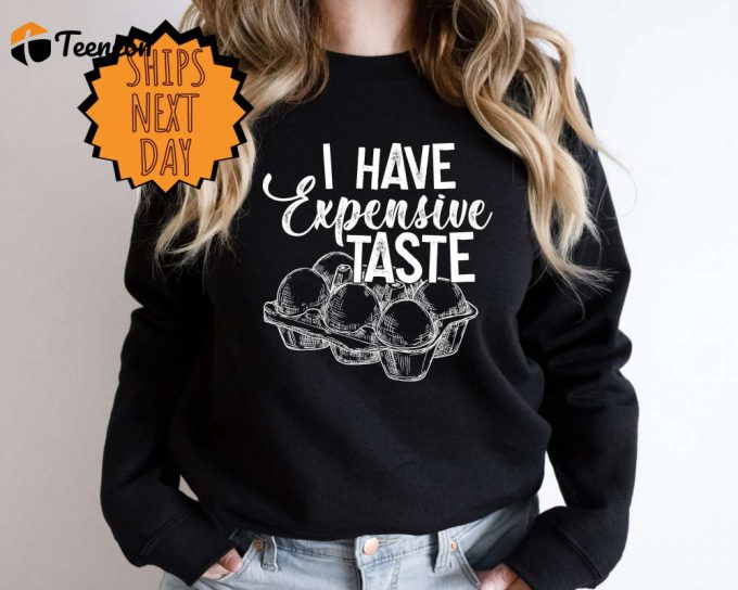I Have Expensive Taste Sweatshirt, Funny Eggs Sweater, Funny Chicken Sweat, Trending Sweater, Funny Egg Dealer Sweat, Chicken Lover Sweat 1