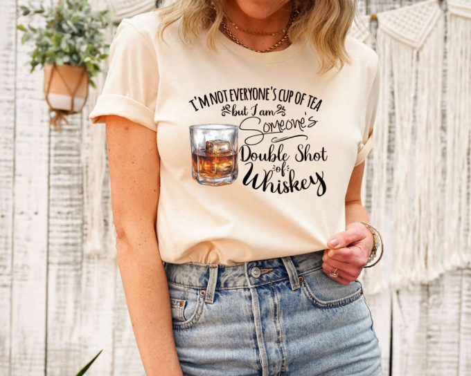 I'M Not Everyone'S Cup Of Tea But I'M Someone'S Shot Of Whiskey Shirt, Whiskey Shirt, Cute Drinking T-Shirt,Gift For Her,Shot Of Whiskey Tee 2