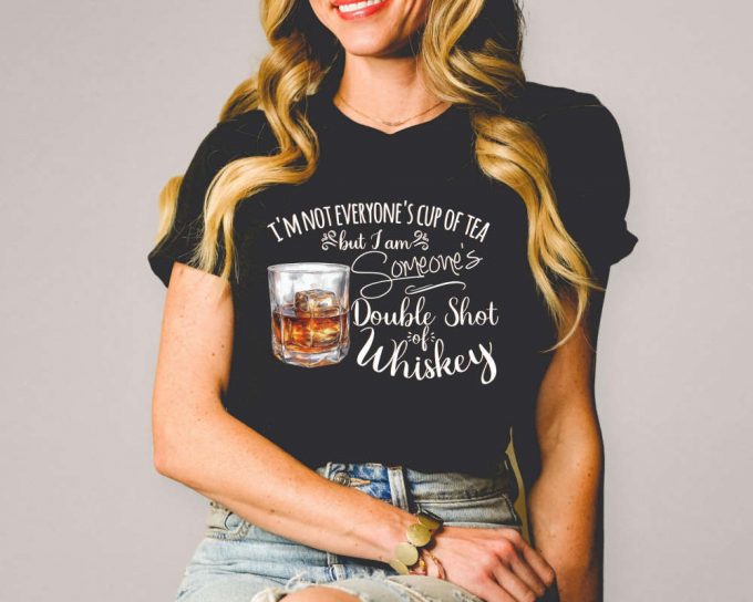 I'M Not Everyone'S Cup Of Tea But I'M Someone'S Shot Of Whiskey Shirt, Whiskey Shirt, Cute Drinking T-Shirt,Gift For Her,Shot Of Whiskey Tee 3