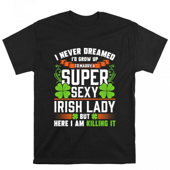 I Never Dreamed I’d Grow Up To Marry A Super Sexy Irish Lady T Shirt 2