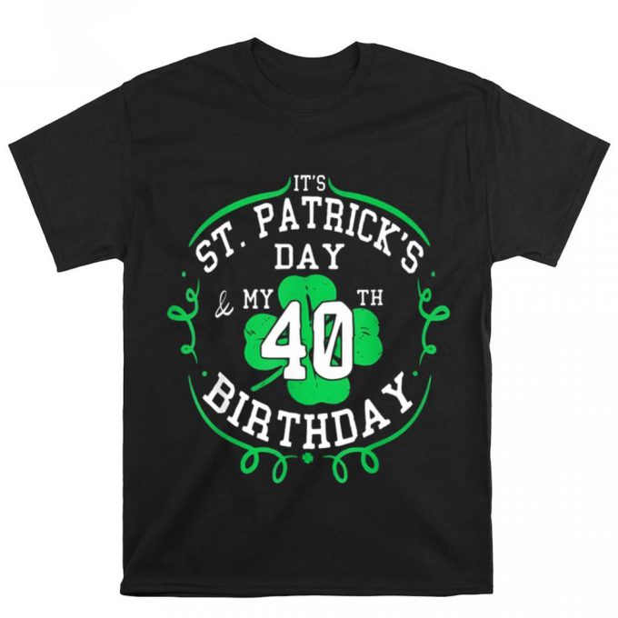 It’s St Patricks Day And My 40Th Birthday 40 Years Old T Shirt 2