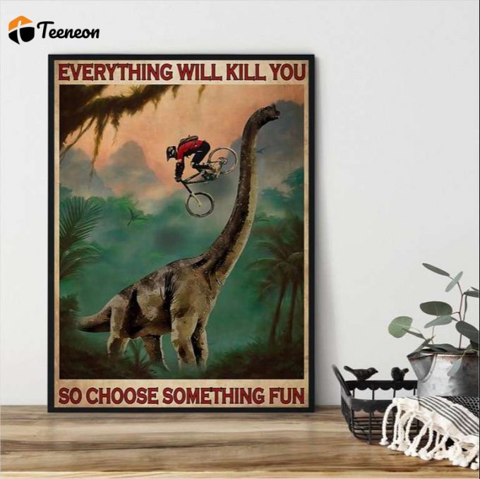 Mountain Biking Dinosaur Everything Will Kill You So Choose Something Fun Poster For Home Decor Gift For Home Decor Gift 1