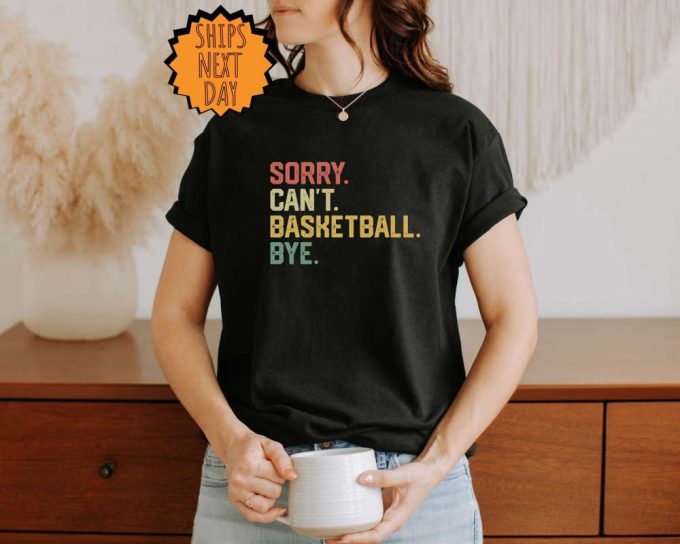 Sorry Can'T Basketball Bye Shirt, Funny Basketball Player Gift Shirt, For Basketball Coach Proud Basketball Shirt , Basketball Gift Shirt 4