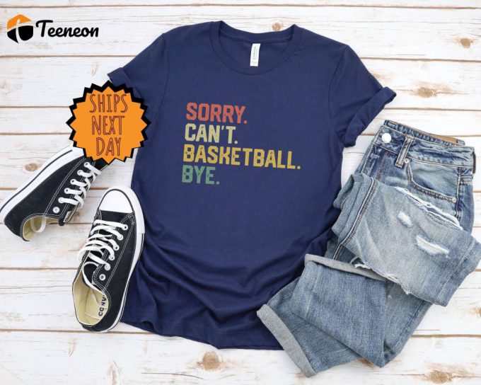 Sorry Can'T Basketball Bye Shirt, Funny Basketball Player Gift Shirt, For Basketball Coach Proud Basketball Shirt , Basketball Gift Shirt 1