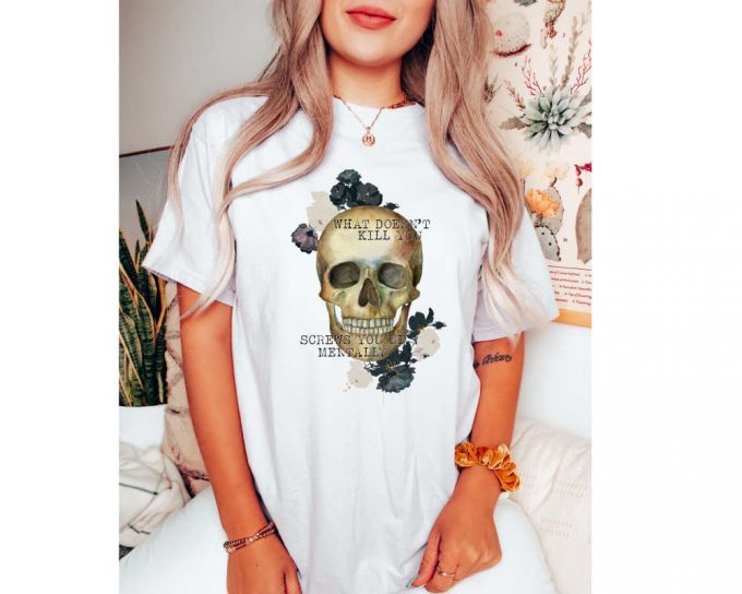 What Doesn'T Kill You Shirt, Screws You Mentally Shirt, Funny T-Shirt, Unisex Shirt, Skeleton Shirt, Funny Gift Skull Shirt, Gift For Her 2