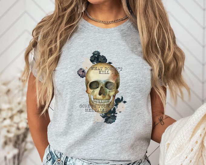 What Doesn'T Kill You Shirt, Screws You Mentally Shirt, Funny T-Shirt, Unisex Shirt, Skeleton Shirt, Funny Gift Skull Shirt, Gift For Her 4