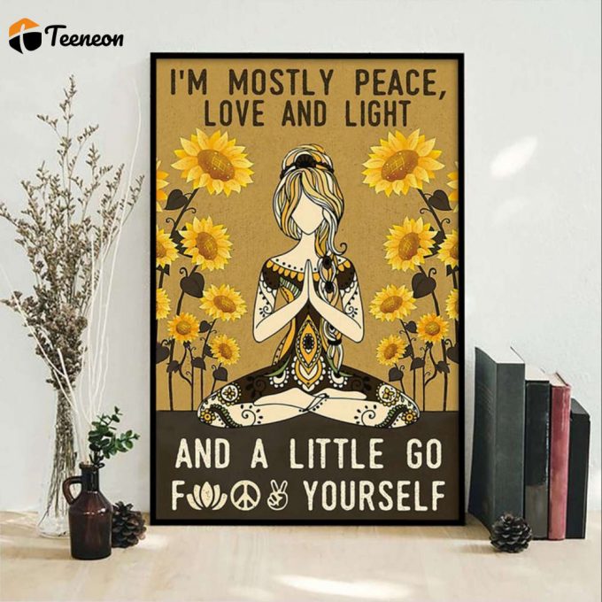 Yoga Girl I’m Mostly Peace Love And Light And A Little Go Fuck Yourself Sunflower Poster For Home Decor Gift For Home Decor Gift 1