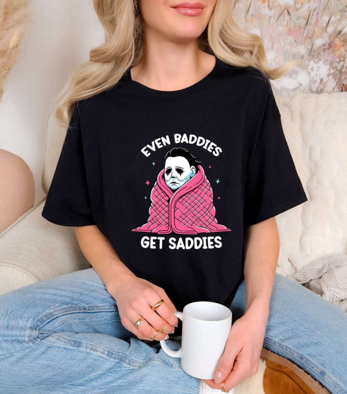 Even Baddies Get Saddies T-Shirt: Funny Horror Meme Comfort Colors Mental Health Tee Anxiety &Amp; Myers Shirt 4