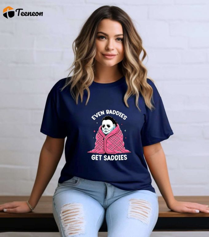 Even Baddies Get Saddies T-Shirt: Funny Horror Meme Comfort Colors Mental Health Tee Anxiety &Amp;Amp; Myers Shirt 1