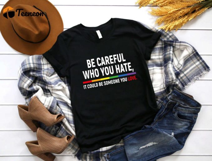 Love &Amp;Amp; Pride: Be Careful Who You Hate T-Shirt Equality Lgbtq Pride Rainbow Shirt 1