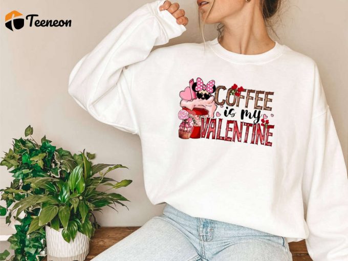 Coffee Is My Valentine Sweatshirt Minnie Mouse T-Shirt Valentine S Day Shirt - Perfect Teacher &Amp;Amp; School Gift Coffee Love Shirt 1