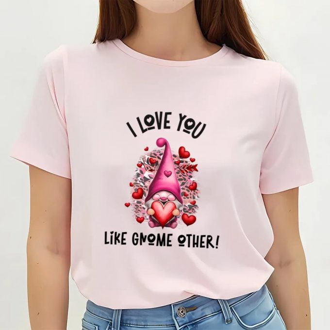 Cute Valentines Day Shirts, I Love You Like Gnome Other Pink Valentine T-Shirt 3