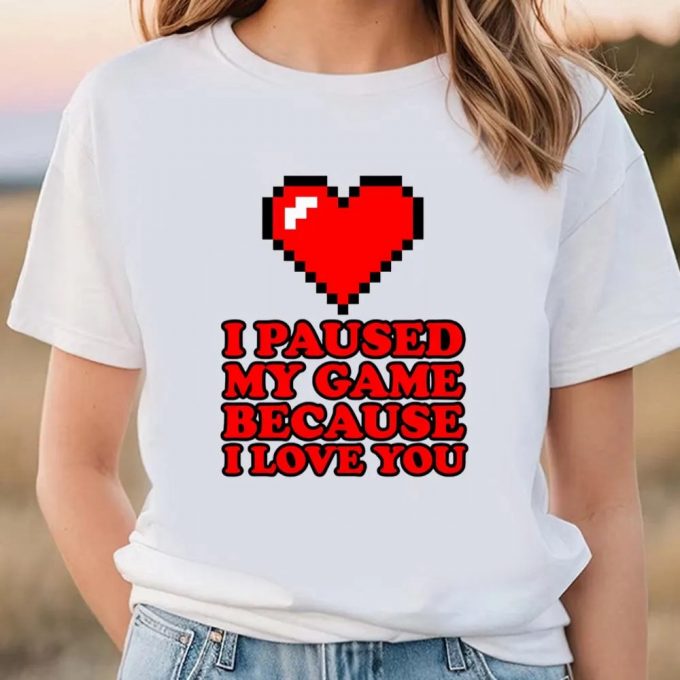 Cute Valentines Day Shirts, I Paused My Game Funny Video Gamer Valentine’s Day Shirt 2