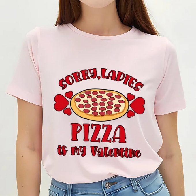 Cute Valentines Day Pizza T-Shirt: Sorry Ladies Pizza Is My Valentine - Funny Gift 3