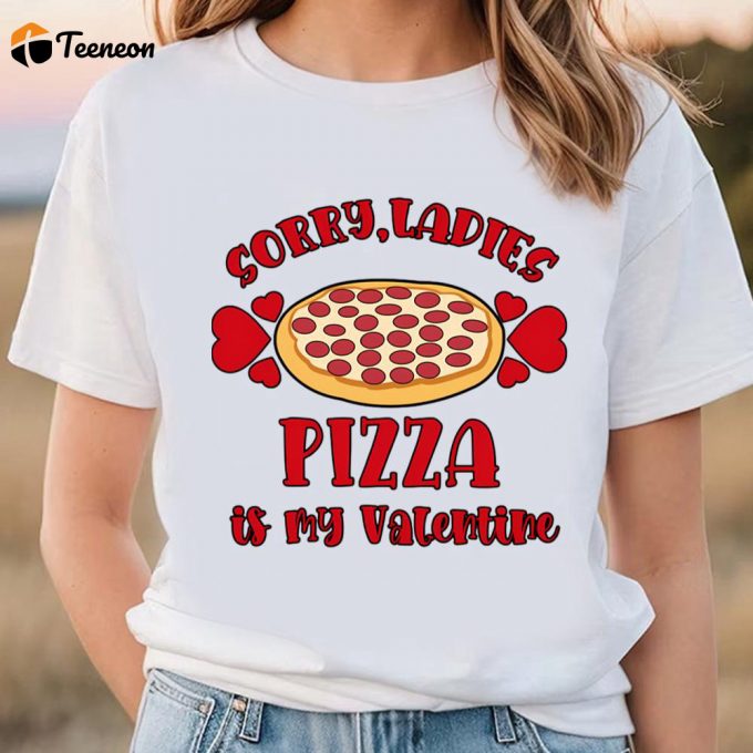 Cute Valentines Day Pizza T-Shirt: Sorry Ladies Pizza Is My Valentine - Funny Gift 1