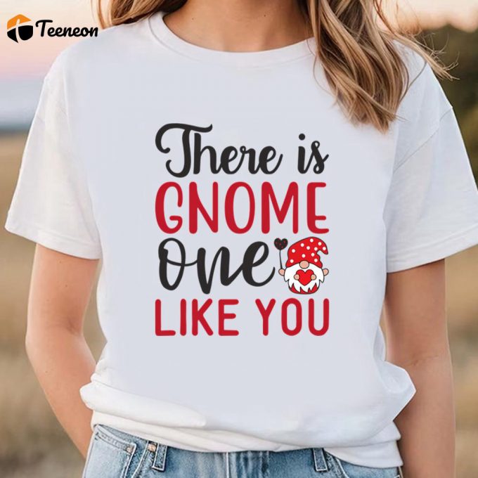 Cute Valentines Day Shirts, There Is Gnome One Like You T-Shirt 1