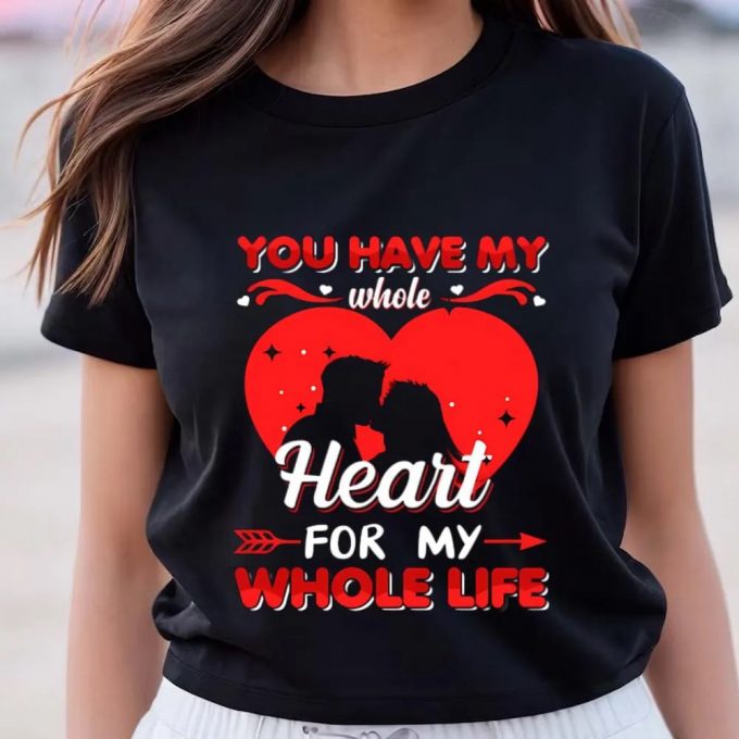 Cute Valentines Day Shirts, You Have My Whole Heart For My Whole Life Valentine T Shirt 2