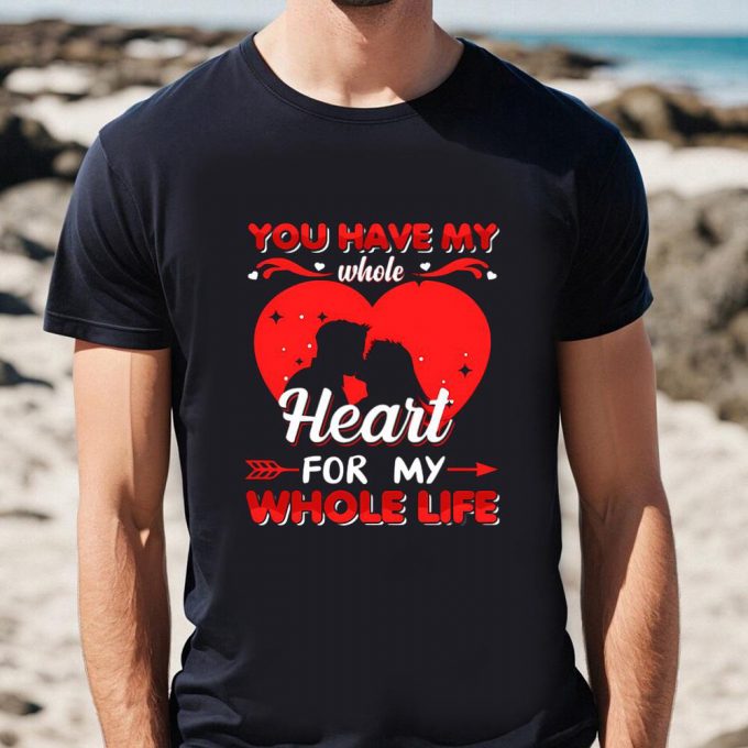 Cute Valentines Day Shirts, You Have My Whole Heart For My Whole Life Valentine T Shirt 3