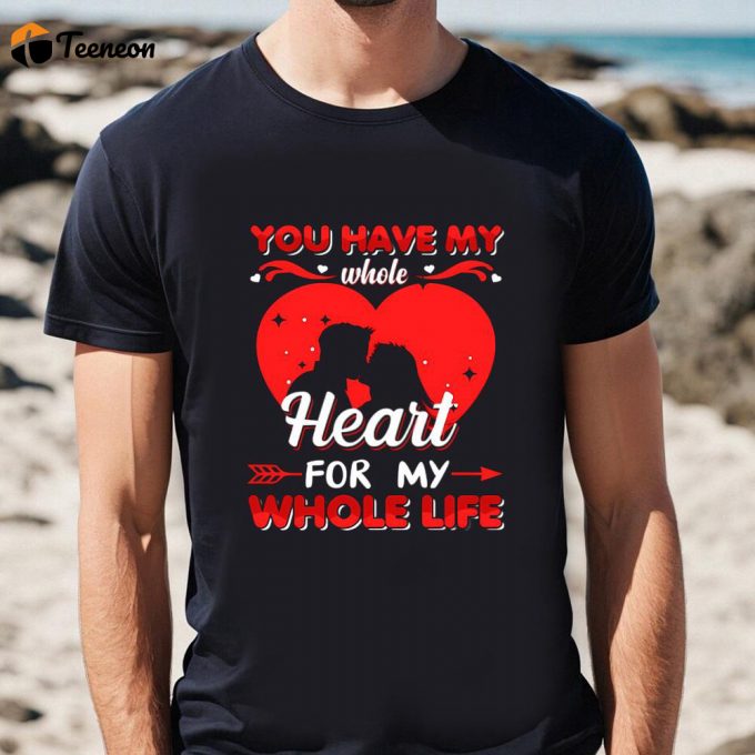 Cute Valentines Day Shirts, You Have My Whole Heart For My Whole Life Valentine T Shirt 1