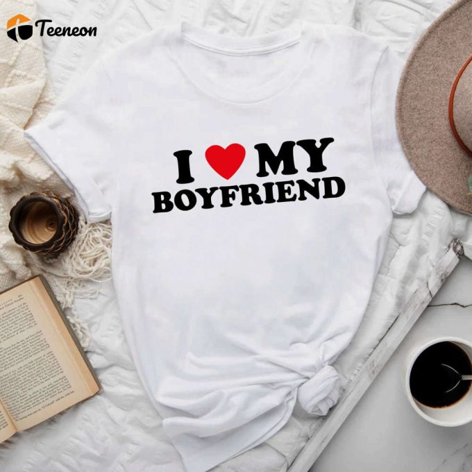 I Love My Boyfriend T-Shirt - Valentine S Day Tee: Perfect Gift For Him &Amp;Amp; Her 1