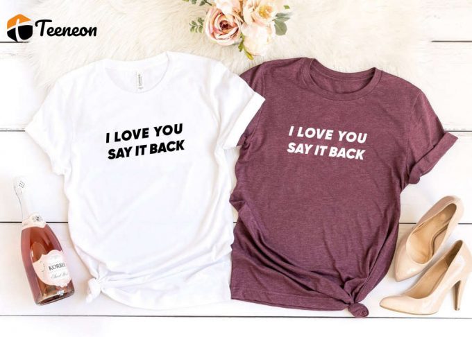 I Love You Say It Back Shirt - Cute Unisex Aesthetic Girlfriend Tee 1